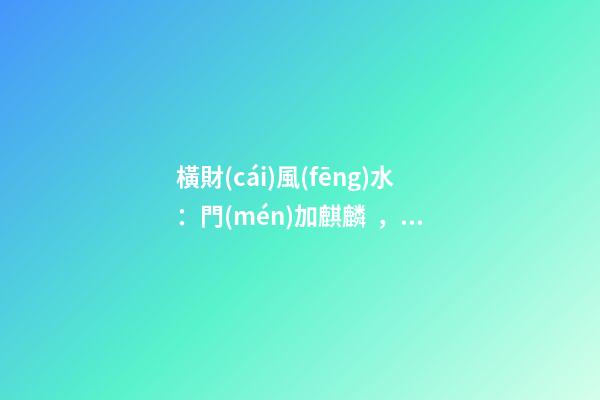 橫財(cái)風(fēng)水：門(mén)加麒麟，福地生金